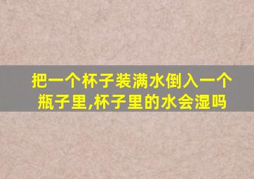 把一个杯子装满水倒入一个瓶子里,杯子里的水会湿吗