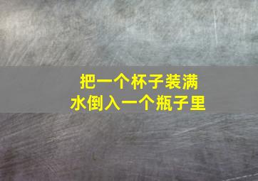 把一个杯子装满水倒入一个瓶子里