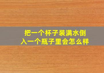 把一个杯子装满水倒入一个瓶子里会怎么样