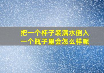 把一个杯子装满水倒入一个瓶子里会怎么样呢