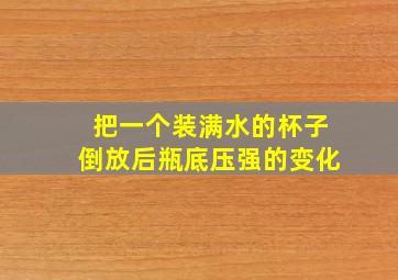 把一个装满水的杯子倒放后瓶底压强的变化