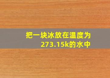 把一块冰放在温度为273.15k的水中