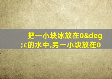 把一小块冰放在0°c的水中,另一小块放在0