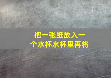 把一张纸放入一个水杯水杯里再将