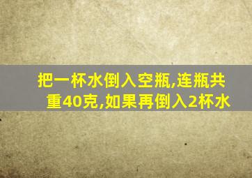 把一杯水倒入空瓶,连瓶共重40克,如果再倒入2杯水