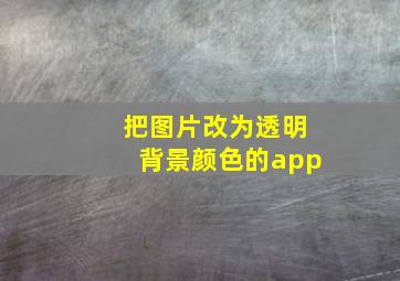 把图片改为透明背景颜色的app