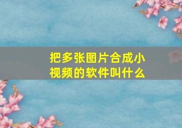 把多张图片合成小视频的软件叫什么