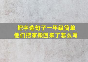 把字造句子一年级简单他们把家搬回来了怎么写