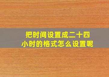 把时间设置成二十四小时的格式怎么设置呢