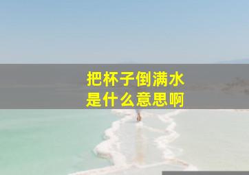 把杯子倒满水是什么意思啊