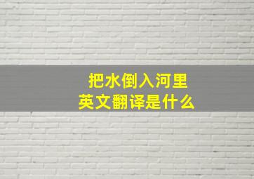 把水倒入河里英文翻译是什么