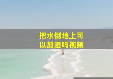 把水倒地上可以加湿吗视频