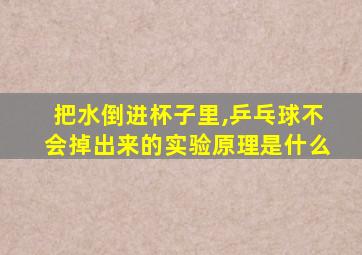 把水倒进杯子里,乒乓球不会掉出来的实验原理是什么