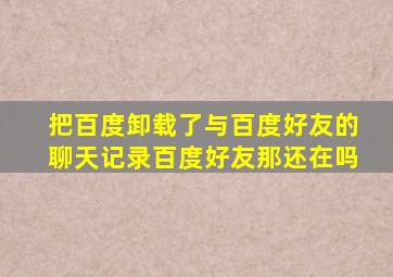 把百度卸载了与百度好友的聊天记录百度好友那还在吗