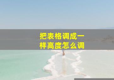 把表格调成一样高度怎么调