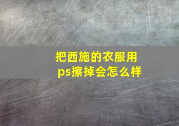 把西施的衣服用ps擦掉会怎么样