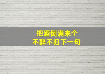 把酒倒满来个不醉不归下一句