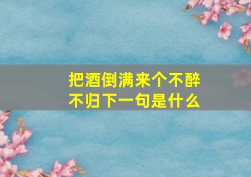 把酒倒满来个不醉不归下一句是什么