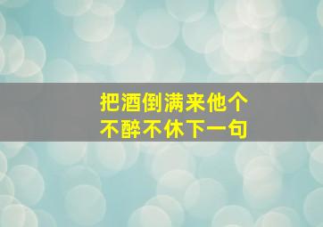 把酒倒满来他个不醉不休下一句