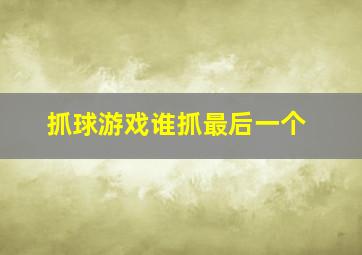 抓球游戏谁抓最后一个