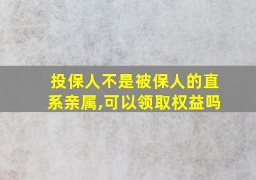 投保人不是被保人的直系亲属,可以领取权益吗