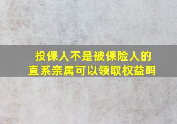 投保人不是被保险人的直系亲属可以领取权益吗