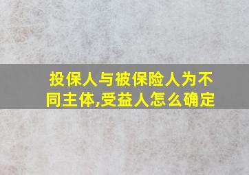 投保人与被保险人为不同主体,受益人怎么确定