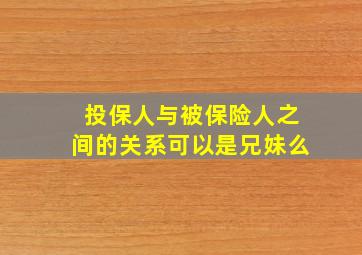 投保人与被保险人之间的关系可以是兄妹么