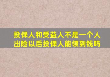 投保人和受益人不是一个人出险以后投保人能领到钱吗