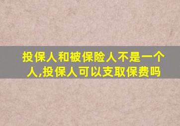 投保人和被保险人不是一个人,投保人可以支取保费吗