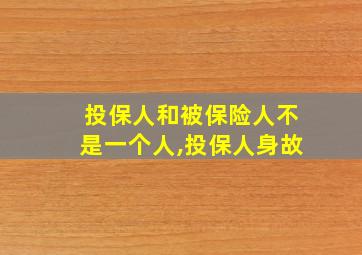 投保人和被保险人不是一个人,投保人身故