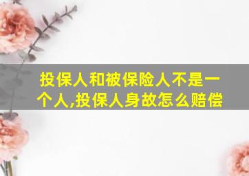 投保人和被保险人不是一个人,投保人身故怎么赔偿