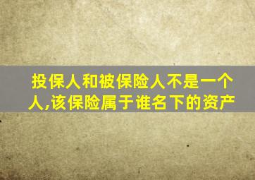 投保人和被保险人不是一个人,该保险属于谁名下的资产