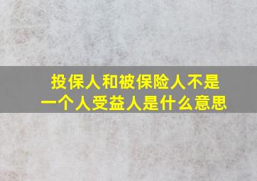 投保人和被保险人不是一个人受益人是什么意思