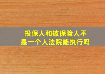 投保人和被保险人不是一个人法院能执行吗