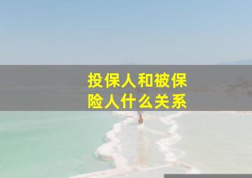 投保人和被保险人什么关系