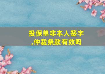 投保单非本人签字,仲裁条款有效吗