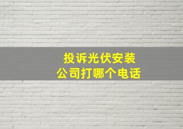 投诉光伏安装公司打哪个电话