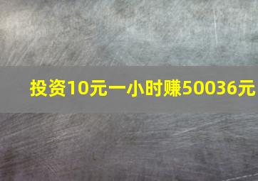 投资10元一小时赚50036元