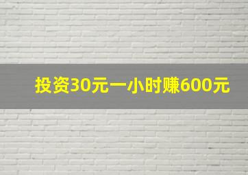 投资30元一小时赚600元