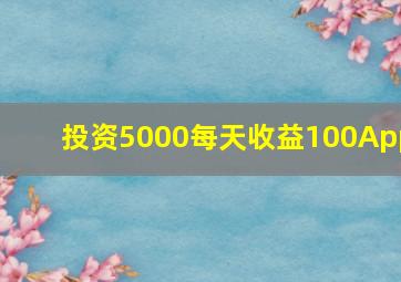 投资5000每天收益100App