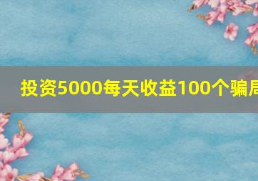 投资5000每天收益100个骗局