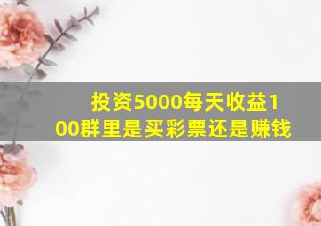 投资5000每天收益100群里是买彩票还是赚钱