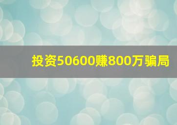 投资50600赚800万骗局