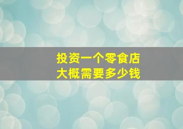 投资一个零食店大概需要多少钱