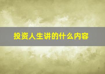 投资人生讲的什么内容