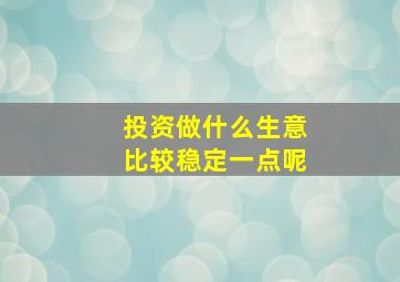 投资做什么生意比较稳定一点呢