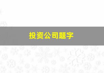 投资公司题字