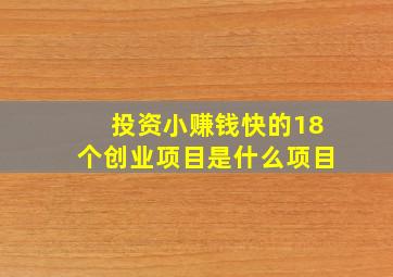 投资小赚钱快的18个创业项目是什么项目