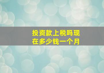 投资款上税吗现在多少钱一个月